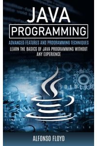 Java Programming - Advanced Features and Programming Techniques (Learn the Basics of Java Programming Without Any Experience)