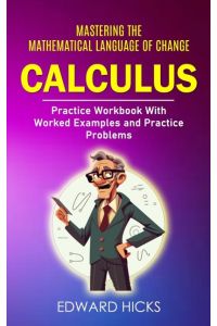 Calculus  - Mastering the Mathematical Language of Change (Practice Workbook With Worked Examples and Practice Problems)