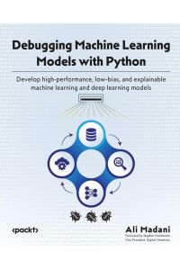Debugging Machine Learning Models with Python - Develop high-performance, low-bias, and explainable machine learning and deep learning models