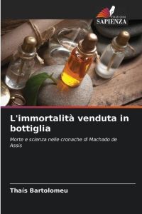L'immortalità venduta in bottiglia  - Morte e scienza nelle cronache di Machado de Assis