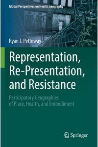 Representation, Re-Presentation, and Resistance  - Participatory Geographies of Place, Health, and Embodiment