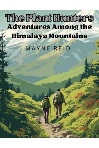 The Plant Hunters - Adventures Among the Himalaya Mountains