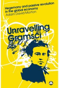 Unravelling Gramsci  - Hegemony And Passive Revolution In The Global Political Economy