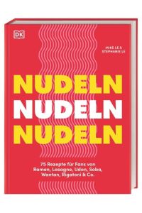 Nudeln Nudeln Nudeln  - 75 Rezepte für Fans von Ramen, Lasagne, Udon, Soba, Wantan, Rigatoni & Co. Kreative, schnelle und einfache Gerichte aus der ganzen Welt