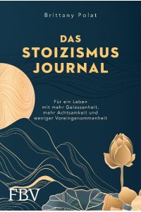 Das Stoizismus-Journal  - Für ein Leben mit mehr Gelassenheit, mehr Achtsamkeit und weniger Voreingenommenheit - Mit einzigartigem 90-Tage-Programm