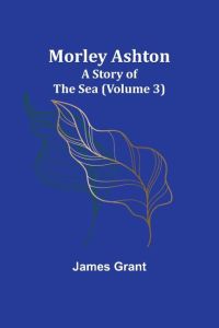 Morley Ashton  - A Story of the Sea (Volume 3)