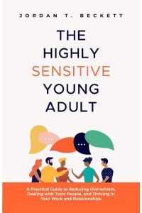 The Highly Sensitive Young Adult  - A Practical Guide to Reducing Overwhelm, Dealing with Toxic People, and Thriving in Your Work and Relationships