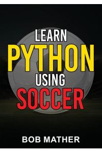 Learn Python Using Soccer - Coding for Kids in Python Using Outrageously Fun Soccer Concepts (Coding for Absolute Beginners)