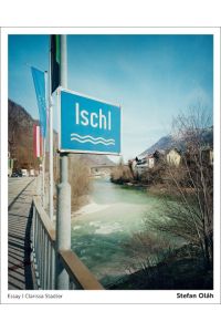 Ischl  - Ungewöhnliche Ansichten aus dem Salzkammergut. Fotografien: Stefan Oláh. Essay: Clarissa Stadler