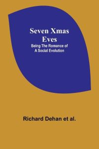 Seven Xmas Eves  - Being the romance of a social evolution
