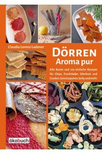 Dörren - Aroma pur  - Alle Basics und viele einfache Rezepte für Chips, Fruchtleder, Dörrbrot und Cracker, Gemüsepulver, Jerky und mehr. Trocknen in Backofen, Solartrockner & Co