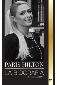 Paris Hilton  - La biografía de una heredera, polémicas y confesiones