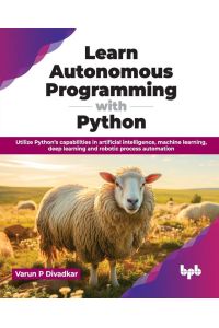 Learn Autonomous Programming with Python - Utilize Python's capabilities in artificial intelligence, machine learning, deep learning and robotic process automation (English Edition)