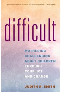 Difficult  - Mothering Challenging Adult Children through Conflict and Change