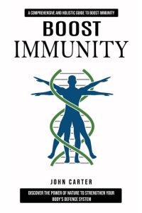 Boost Immunity  - A Comprehensive and Holistic Guide to Boost Immunity (Discover the Power of Nature to Strengthen Your Body's Defence System)