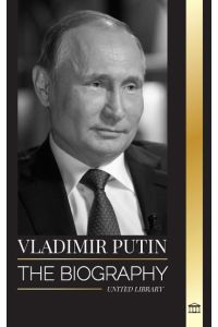 Vladimir Putin  - The biography of the Tsar of Russia, his Rise to the Kremlin, War and the West