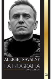Aleksej Navalny  - Biografía del líder de la oposición rusa, activista anticorrupción y preso político que se opuso a Putin