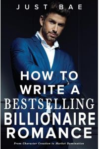 How to Write a Bestselling Billionaire Romance  - From Character Creation to Market Domination