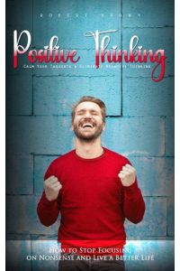 Positive Thinking  - Calm Your Thoughts & Eliminate Negative Thinking (How to Stop Focusing on Nonsense and Live a Better Life)