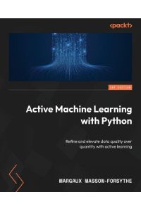 Active Machine Learning with Python  - Refine and elevate data quality over quantity with active learning