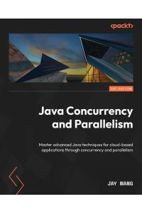Java Concurrency and Parallelism - Master advanced Java techniques for cloud-based applications through concurrency and parallelism