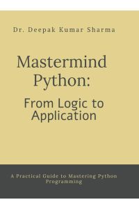 Mastermind Python - From Logic to Application : A Practical Guide to Mastering Python Programming