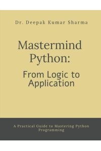 Mastermind Python - From Logic to Application : A Practical Guide to Mastering Python Programming