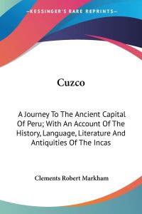 Cuzco  - A Journey To The Ancient Capital Of Peru; With An Account Of The History, Language, Literature And Antiquities Of The Incas