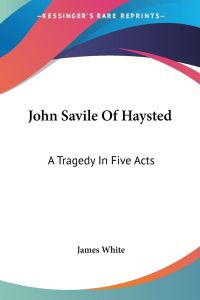 John Savile Of Haysted  - A Tragedy In Five Acts