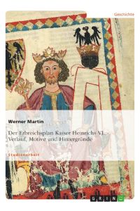 Der Erbreichsplan Kaiser Heinrichs VI.   - Verlauf, Motive und Hintergründe