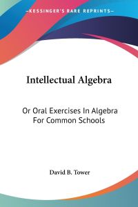 Intellectual Algebra  - Or Oral Exercises In Algebra For Common Schools