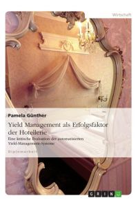 Yield Management als Erfolgsfaktor der Hotellerie  - Eine kritische Evaluation der automatisierten Yield-Management-Systeme