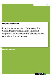 Rahmenvorgaben und Umsetzung der Gesundheitserziehung im Schulsport - dargestellt an ausgewählten Beispielen von Grundschulen in Hessen