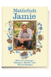 Natürlich Jamie  - Meine Frühlings-, Sommer-, Herbst- und Winter-Rezepte