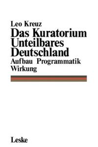 Das Kuratorium Unteilbares Deutschland  - Aufbau Programmatik Wirkung