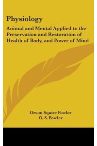 Physiology  - Animal And Mental Applied To The Preservation And Restoration Of Health Of Body, And Power Of Mind