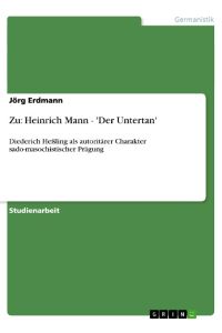 Zu: Heinrich Mann - 'Der Untertan'  - Diederich Heßling als autoritärer Charakter sado-masochistischer Prägung