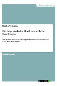 Die Frage nach der Moral menschlicher Handlungen  - Die unterschiedlichen Herangehensweisen von Immanuel Kant und Max Scheler