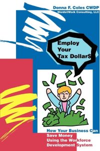 Employ Your Tax Dollars  - How Your Business Can Save Money Using the Workforce Development System