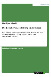 Die Reiseberichterstattung in Zeitungen  - Eine formale und inhaltliche Studie am Beispiel der ZEIT, der Süddeutschen Zeitung und der Augsburger Allgemeinen Zeitung