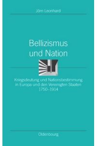Bellizismus und Nation  - Kriegsdeutung und Nationsbestimmung in Europa und den Vereinigten Staaten 1750-1914