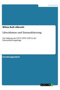 Liberalismus und Entnazifizierung  - Zur Haltung der F.D.P/ DVP/ LDP in der Entnazifizierungsfrage