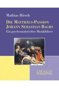Die Matthäus-Passion Johann Sebastian Bachs  - Ein psychoanalytischer Musikführer