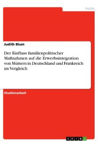 Der Einfluss familienpolitischer Maßnahmen auf die Erwerbsintegration von Müttern in Deutschland und Frankreich im Vergleich