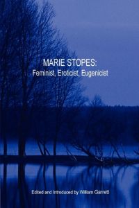 Marie Stopes  - Feminist, Eroticist, Eugenicist