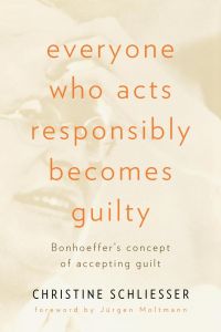 Everyone Who Acts Responsibly Becomes Guilty  - Bonhoeffer's Concept of Accepting Guilt