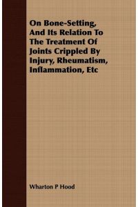 On Bone-Setting, And Its Relation To The Treatment Of Joints Crippled By Injury, Rheumatism, Inflammation, Etc