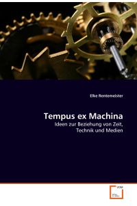 Tempus ex Machina  - Ideen zur Beziehung von Zeit, Technik und Medien