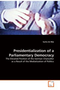 Presidentialization of a Parliamentary Democracy  - The Elevated Position of the German Chancellor as a Result of the Mediatization of Politics