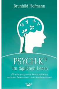 PSYCH-K im täglichen Leben  - Für eine entspannte Kommunikation zwischen Bewusstsein und Unterbewusstsein